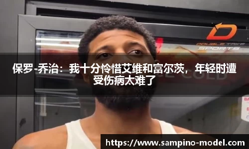 保罗-乔治：我十分怜惜艾维和富尔茨，年轻时遭受伤病太难了
