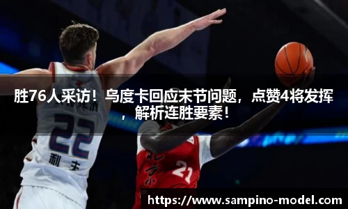 胜76人采访！乌度卡回应末节问题，点赞4将发挥，解析连胜要素！