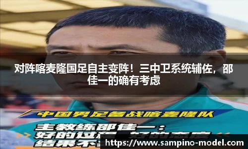 对阵喀麦隆国足自主变阵！三中卫系统辅佐，邵佳一的确有考虑