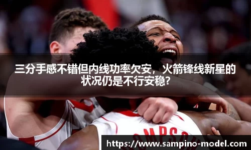 三分手感不错但内线功率欠安，火箭锋线新星的状况仍是不行安稳？